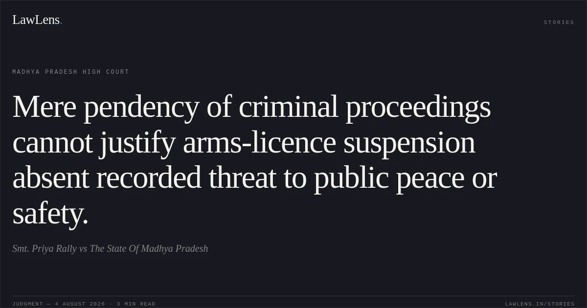 Mere pendency of criminal proceedings cannot justify arms-licence suspension absent recorded threat to public peace or safety.. Smt. Priya Rally vs The State Of Madhya Pradesh. Madhya Pradesh High Court. LawLens