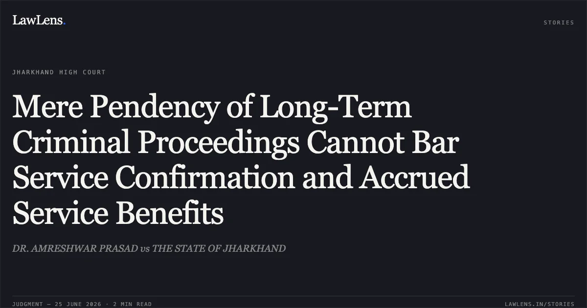 Mere Pendency of Long-Term Criminal Proceedings Cannot Bar Service Confirmation and Accrued Service Benefits. DR. AMRESHWAR PRASAD vs THE STATE OF JHARKHAND. Jharkhand High Court. LawLens