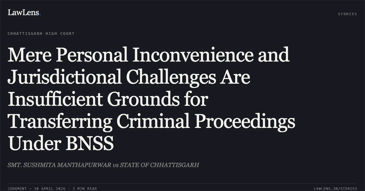 Mere Personal Inconvenience and Jurisdictional Challenges Are Insufficient Grounds for Transferring Criminal Proceedings Under BNSS. SMT. SUSHMITA MANTHAPURWAR vs STATE OF CHHATTISGARH. Chhattisgarh High Court. LawLens