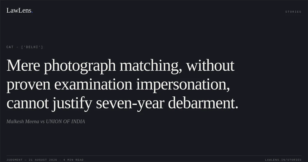 Mere photograph matching, without proven examination impersonation, cannot justify seven-year debarment.. Malkesh Meena vs UNION OF INDIA. CAT - ['Delhi']. LawLens