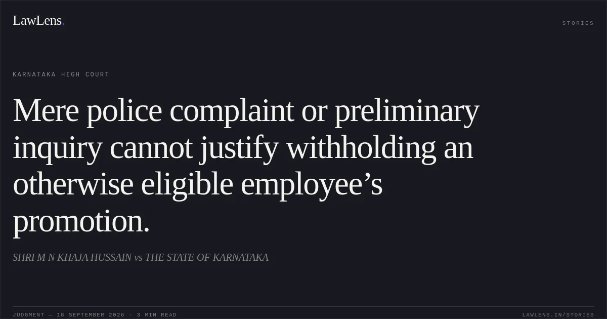 Mere police complaint or preliminary inquiry cannot justify withholding an otherwise eligible employee’s promotion.. SHRI M N KHAJA HUSSAIN vs THE STATE OF KARNATAKA. Karnataka High Court. LawLens