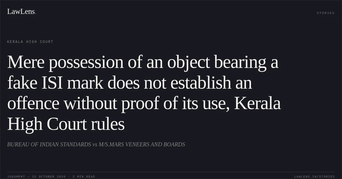 Mere possession of an object bearing a fake ISI mark does not establish an offence without proof of its use, Kerala High Court rules. BUREAU OF INDIAN STANDARDS vs M/S.MARS VENEERS AND BOARDS. Kerala High Court. LawLens