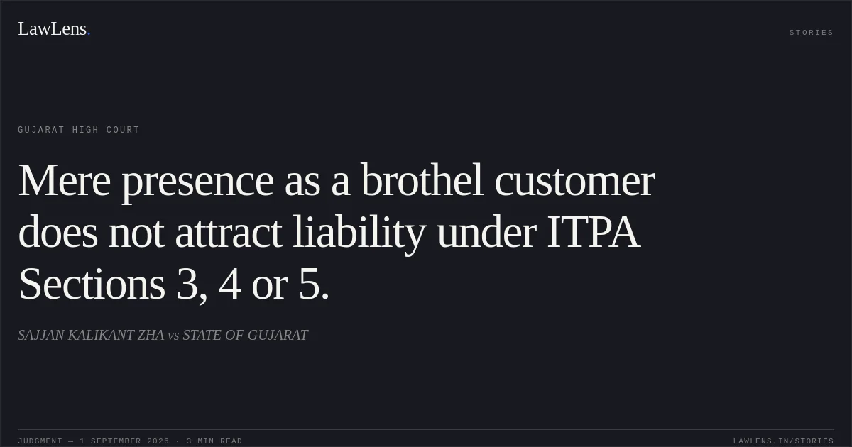 Mere presence as a brothel customer does not attract liability under ITPA Sections 3, 4 or 5.. SAJJAN KALIKANT ZHA vs STATE OF GUJARAT. Gujarat High Court. LawLens