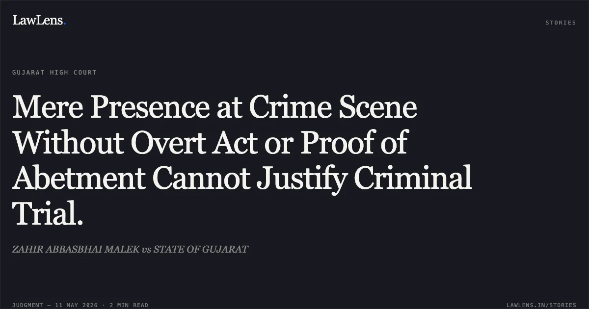 Mere Presence at Crime Scene Without Overt Act or Proof of Abetment Cannot Justify Criminal Trial.. ZAHIR ABBASBHAI MALEK vs STATE OF GUJARAT. Gujarat High Court. LawLens