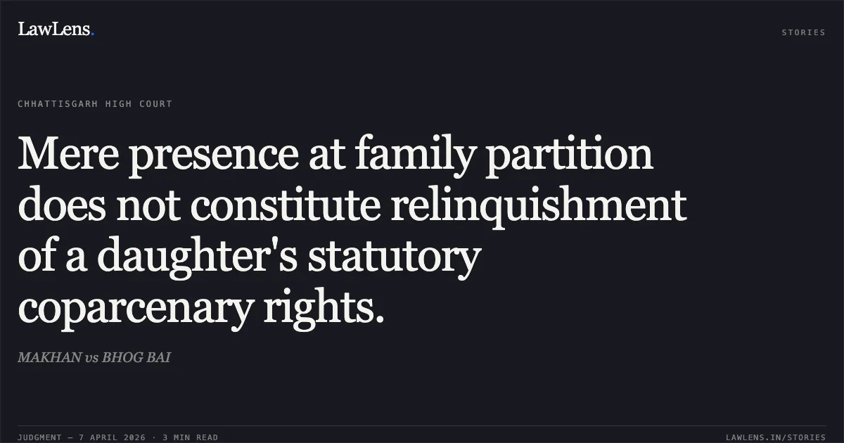 Mere presence at family partition does not constitute relinquishment of a daughter's statutory coparcenary rights.. MAKHAN vs BHOG BAI. Chhattisgarh High Court. LawLens