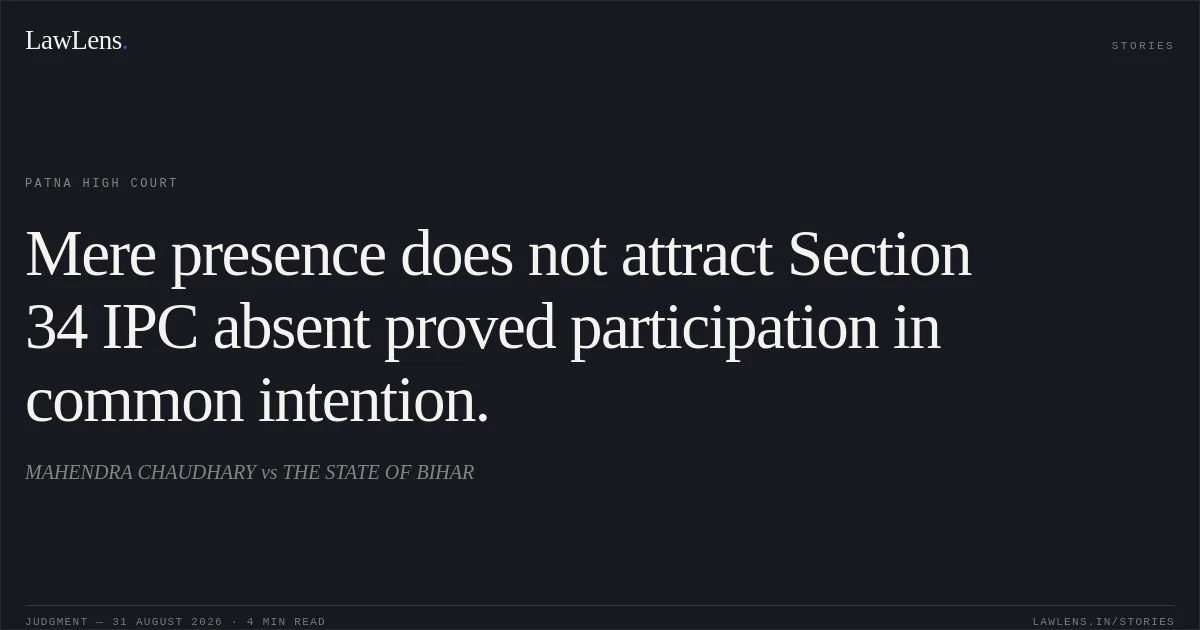 Mere presence does not attract Section 34 IPC absent proved participation in common intention.. MAHENDRA CHAUDHARY vs THE STATE OF BIHAR. Patna High Court. LawLens