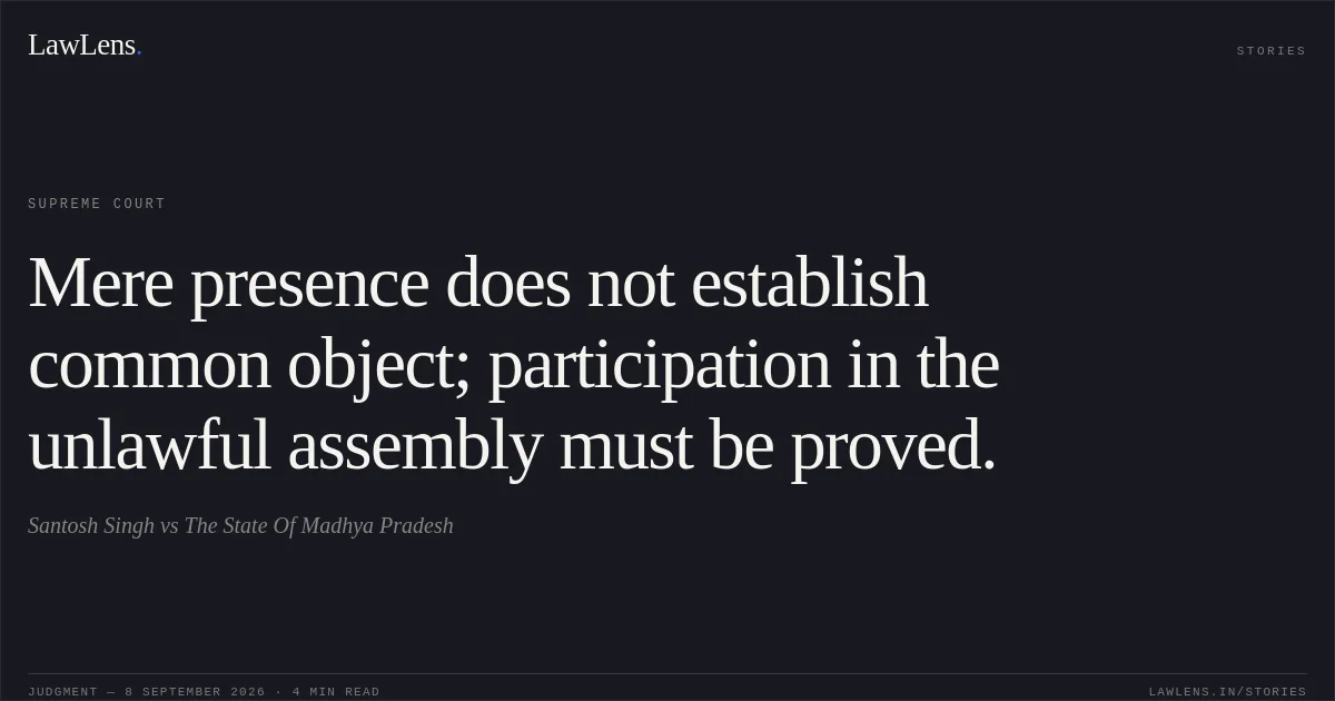Mere presence does not establish common object; participation in the unlawful assembly must be proved.. Santosh Singh vs The State Of Madhya Pradesh. Supreme Court. LawLens