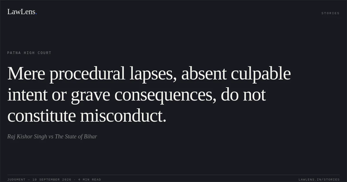 Mere procedural lapses, absent culpable intent or grave consequences, do not constitute misconduct.. Raj Kishor Singh vs The State of Bihar. Patna High Court. LawLens