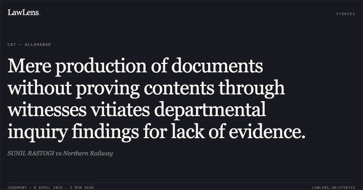 Mere production of documents without proving contents through witnesses vitiates departmental inquiry findings for lack of evidence.. SUNIL RASTOGI vs Northern Railway. Central Administrative Tribunal. LawLens