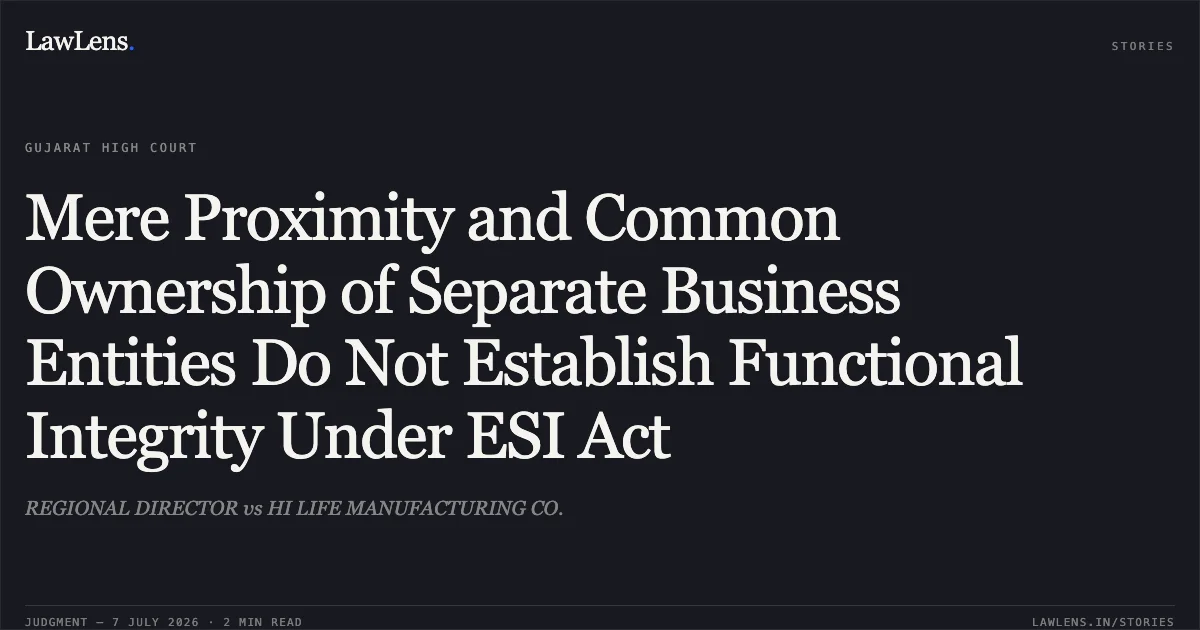 Mere Proximity and Common Ownership of Separate Business Entities Do Not Establish Functional Integrity Under ESI Act. REGIONAL DIRECTOR vs HI LIFE MANUFACTURING CO.. Gujarat High Court. LawLens