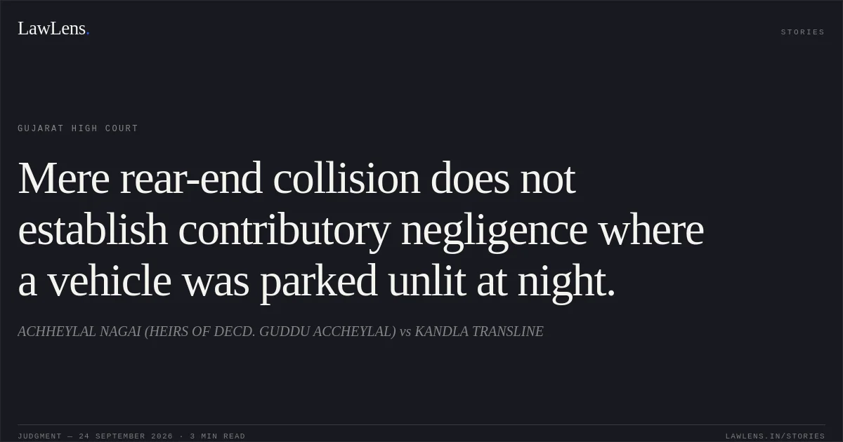 Mere rear-end collision does not establish contributory negligence where a vehicle was parked unlit at night.. ACHHEYLAL NAGAI (HEIRS OF DECD. GUDDU ACCHEYLAL) vs KANDLA TRANSLINE. Gujarat High Court. LawLens
