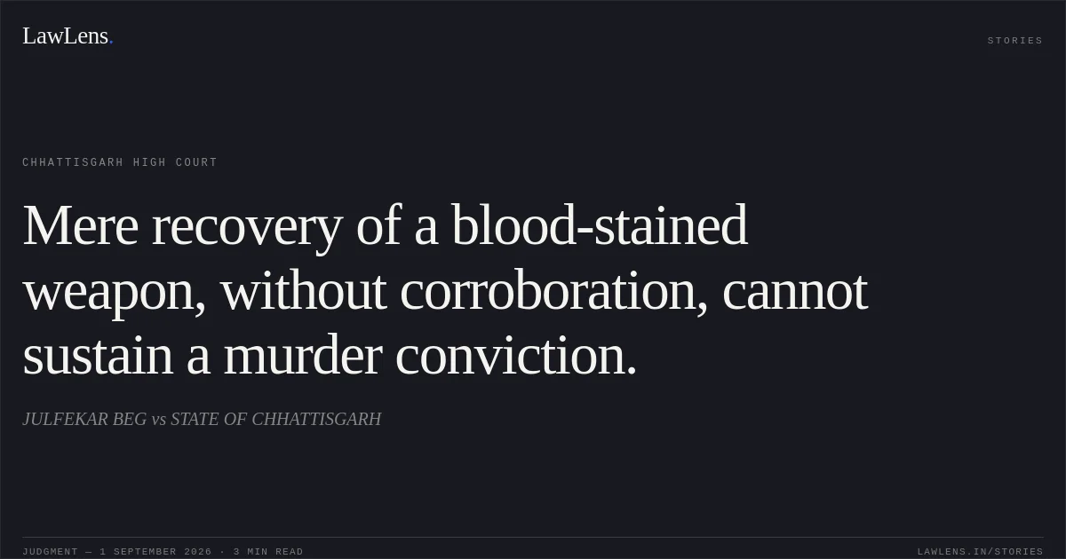 Mere recovery of a blood-stained weapon, without corroboration, cannot sustain a murder conviction.. JULFEKAR BEG vs STATE OF CHHATTISGARH. Chhattisgarh High Court. LawLens