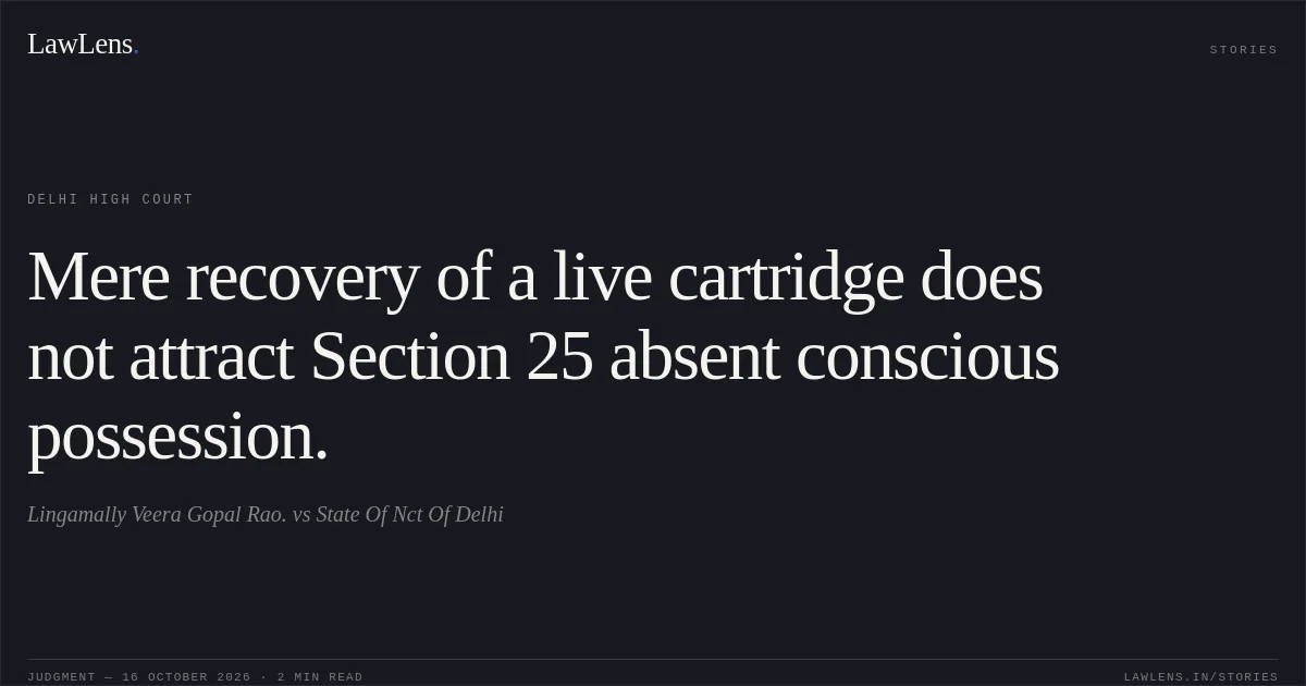 Mere recovery of a live cartridge does not attract Section 25 absent conscious possession.. Lingamally Veera Gopal Rao. vs State Of Nct Of Delhi. Delhi High Court. LawLens