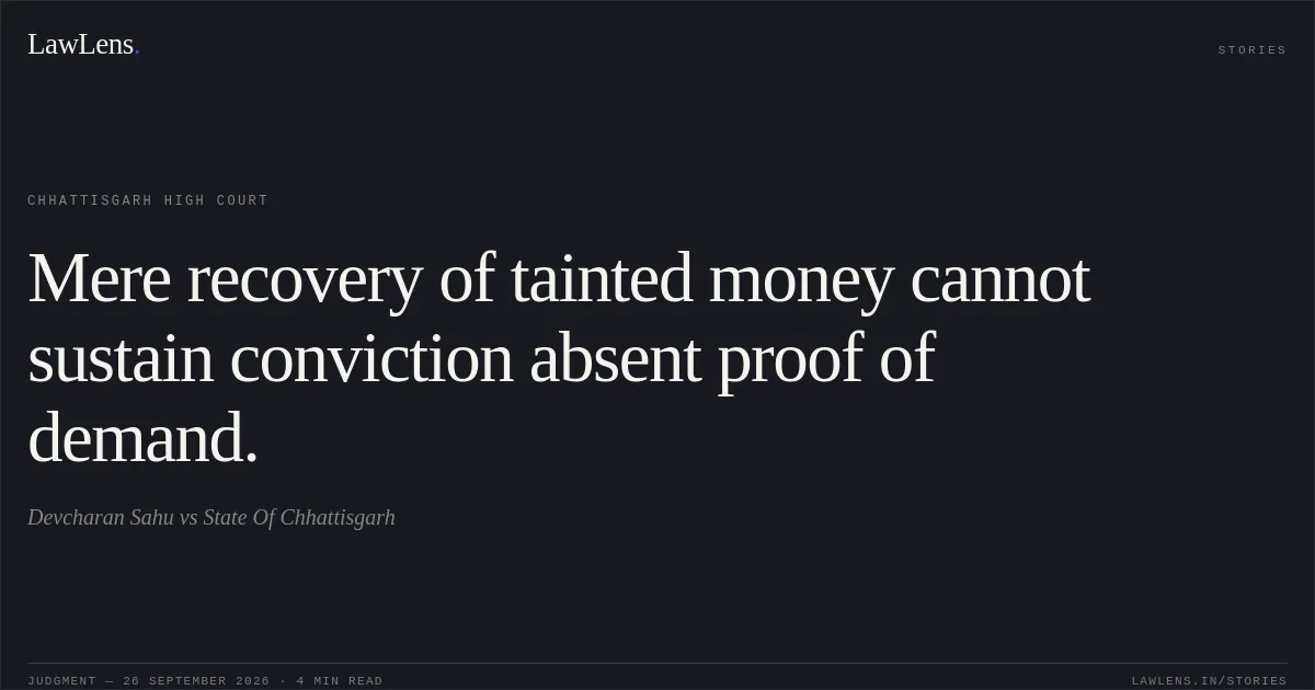 Mere recovery of tainted money cannot sustain conviction absent proof of demand.. Devcharan Sahu vs State Of Chhattisgarh. Chhattisgarh High Court. LawLens