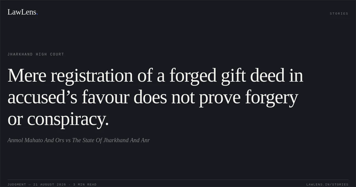 Mere registration of a forged gift deed in accused’s favour does not prove forgery or conspiracy.. Anmol Mahato And Ors vs The State Of Jharkhand And Anr. Jharkhand High Court. LawLens