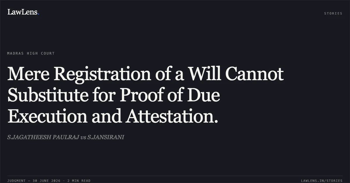 Mere Registration of a Will Cannot Substitute for Proof of Due Execution and Attestation.. S.JAGATHEESH PAULRAJ vs S.JANSIRANI. Madras High Court. LawLens