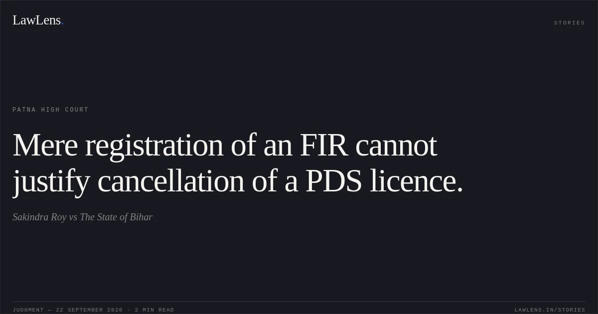 Mere registration of an FIR cannot justify cancellation of a PDS licence.. Sakindra Roy vs The State of Bihar. Patna High Court. LawLens