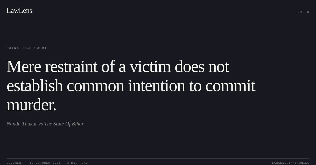 Mere restraint of a victim does not establish common intention to commit murder.. Nandu Thakur vs The State Of Bihar. Patna High Court. LawLens