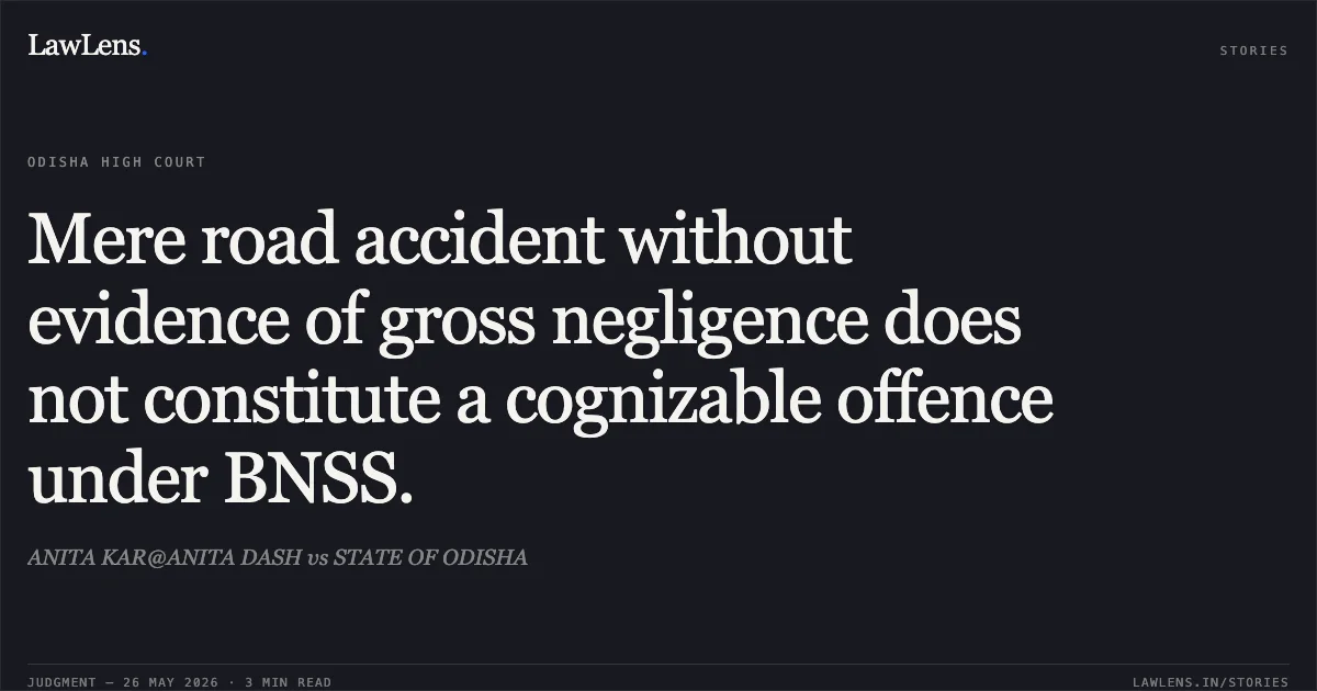 Mere road accident without evidence of gross negligence does not constitute a cognizable offence under BNSS.. ANITA KAR@ANITA DASH vs STATE OF ODISHA. Odisha High Court. LawLens