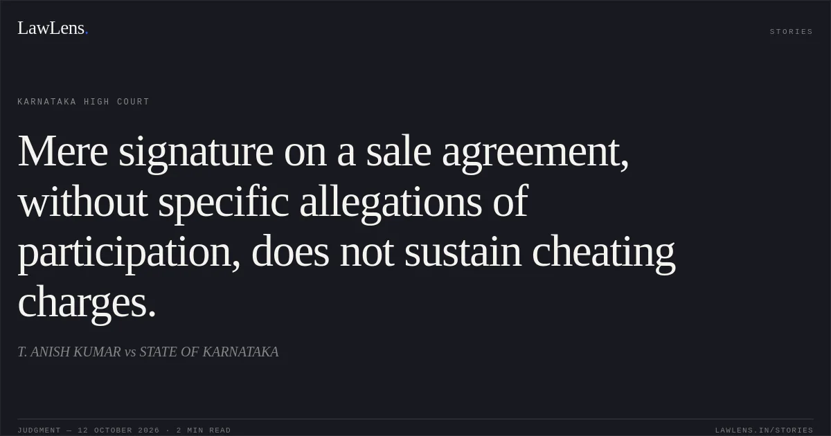 Mere signature on a sale agreement, without specific allegations of participation, does not sustain cheating charges.. T. ANISH KUMAR vs STATE OF KARNATAKA. Karnataka High Court. LawLens