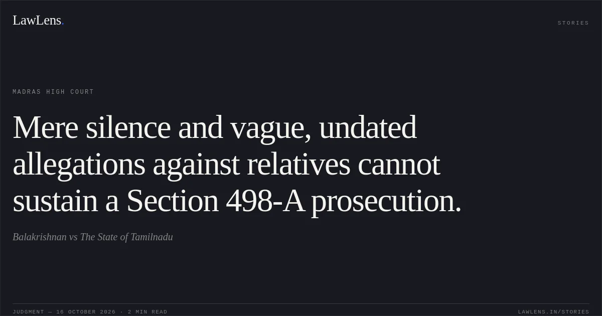 Mere silence and vague, undated allegations against relatives cannot sustain a Section 498-A prosecution.. Balakrishnan vs The State of Tamilnadu. Madras High Court. LawLens