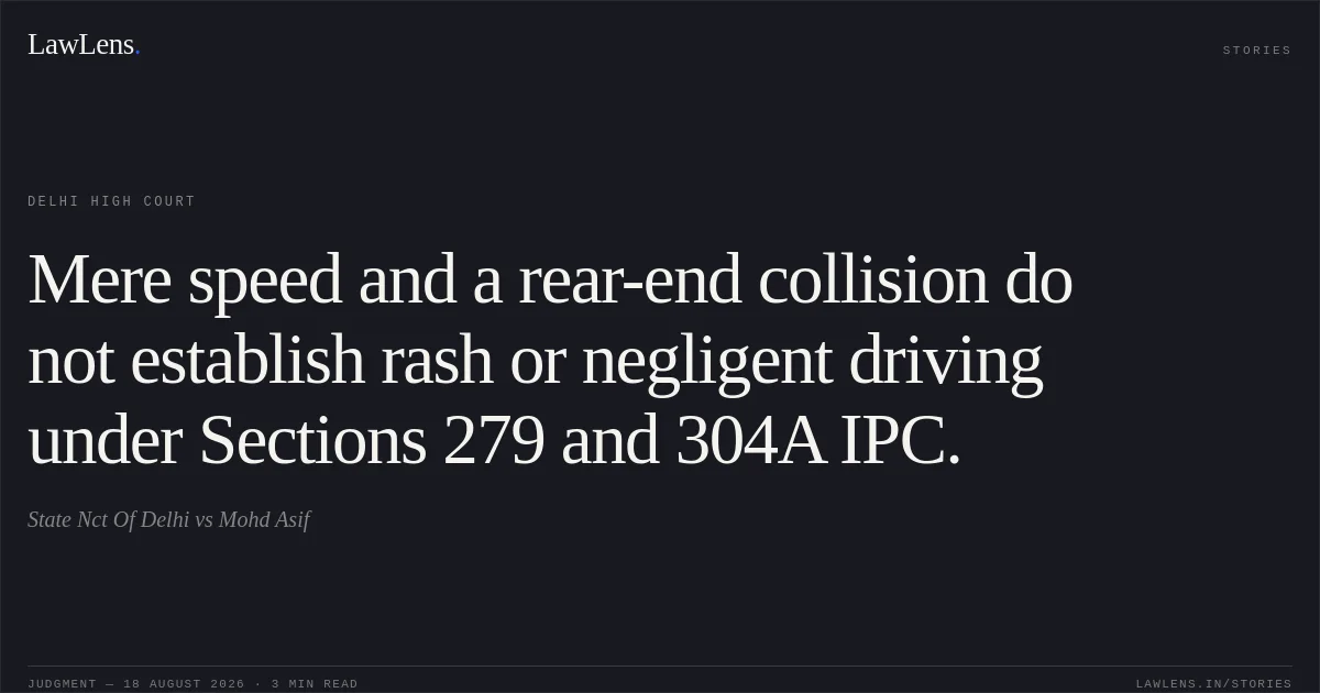 Mere speed and a rear-end collision do not establish rash or negligent driving under Sections 279 and 304A IPC.. State Nct Of Delhi vs Mohd Asif. Delhi High Court. LawLens