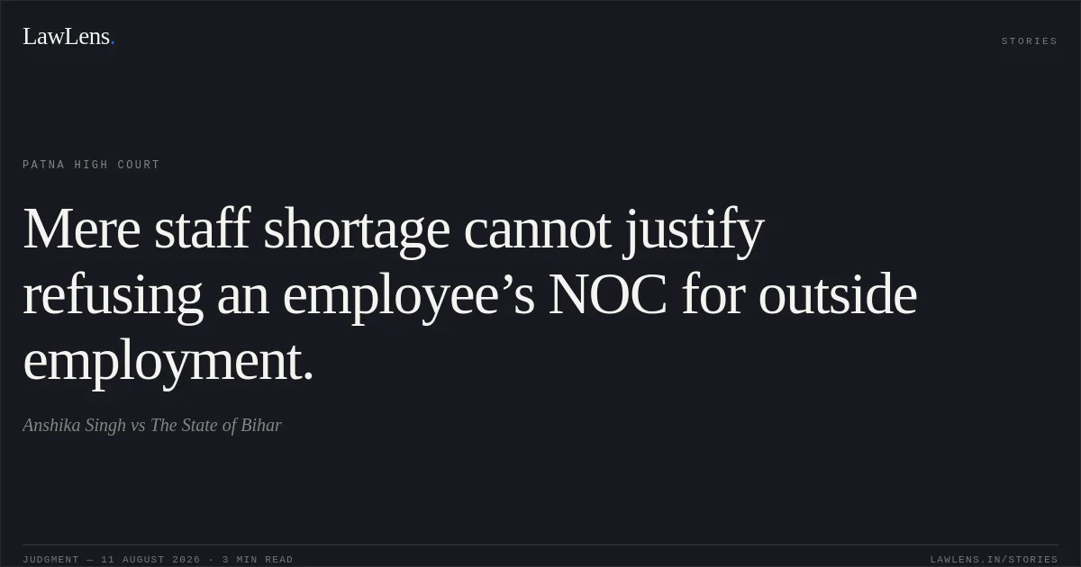 Mere staff shortage cannot justify refusing an employee’s NOC for outside employment.. Anshika Singh vs The State of Bihar. Patna High Court. LawLens