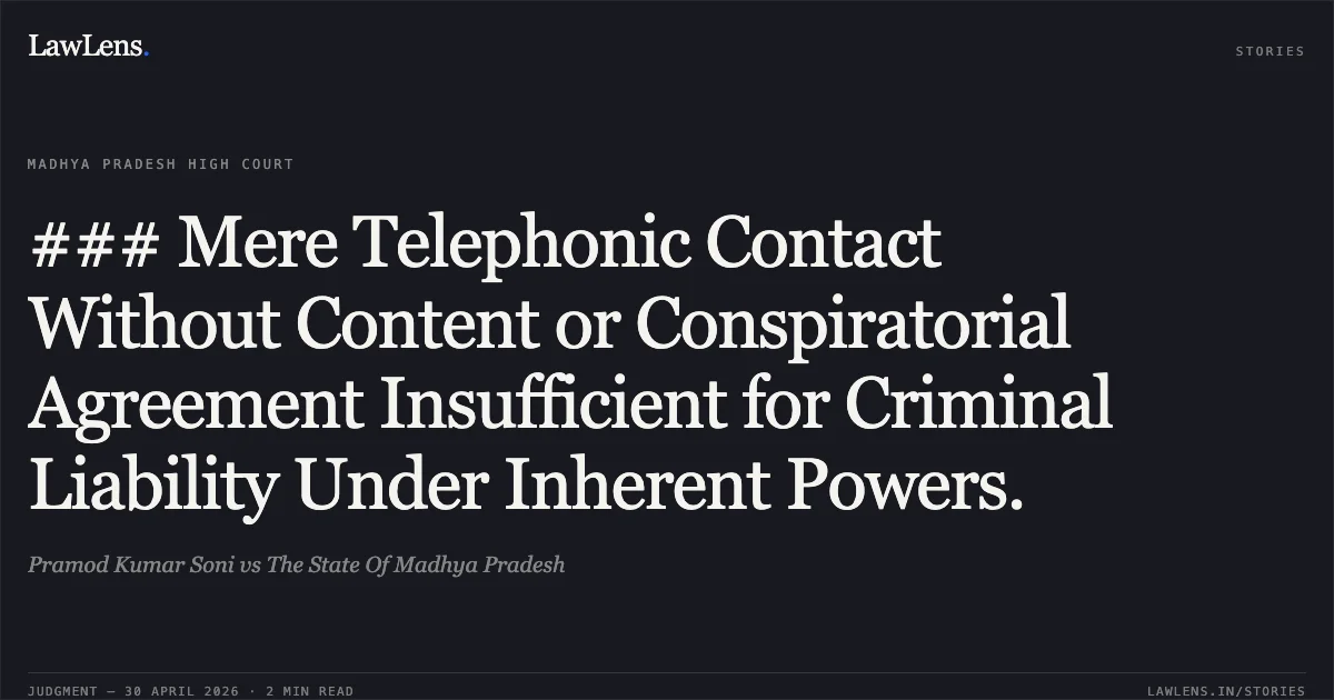### Mere Telephonic Contact Without Content or Conspiratorial Agreement Insufficient for Criminal Liability Under Inherent Powers.. Pramod Kumar Soni vs The State Of Madhya Pradesh. Madhya Pradesh High Court. LawLens