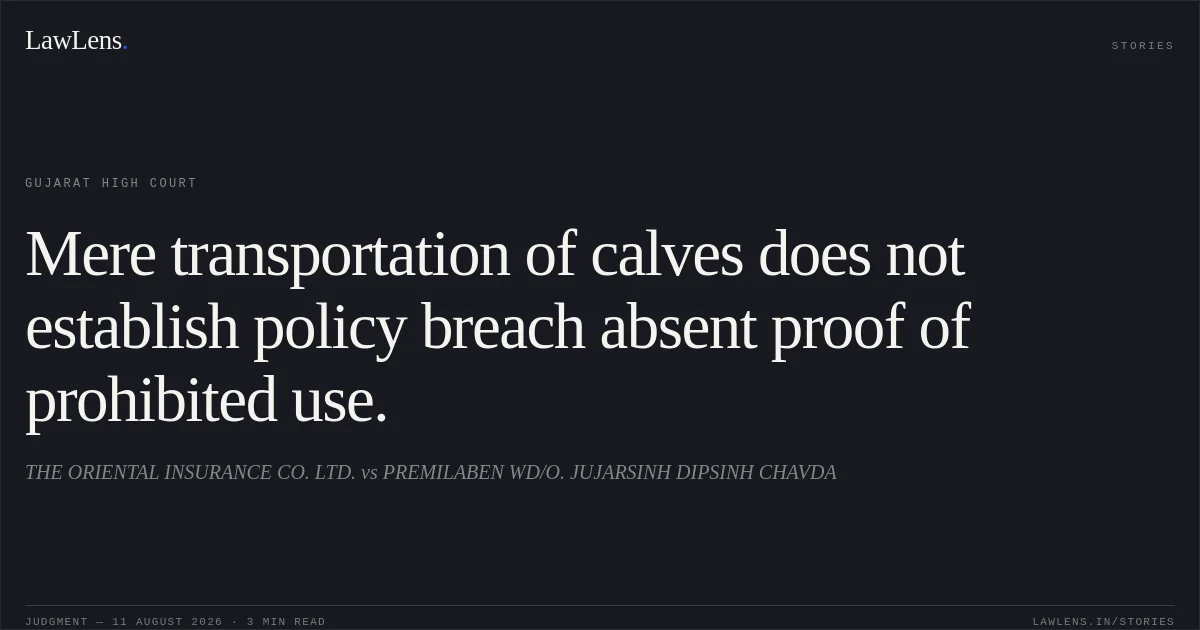 Mere transportation of calves does not establish policy breach absent proof of prohibited use.. THE ORIENTAL INSURANCE CO. LTD. vs PREMILABEN WD/O. JUJARSINH DIPSINH CHAVDA. Gujarat High Court. LawLens