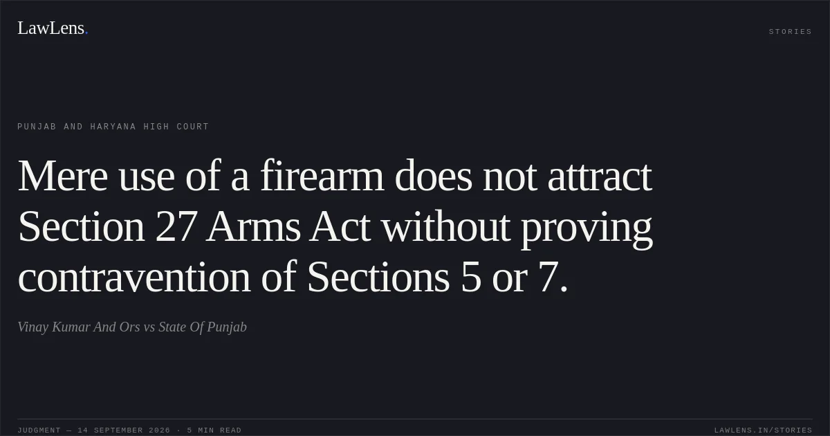 Mere use of a firearm does not attract Section 27 Arms Act without proving contravention of Sections 5 or 7.. Vinay Kumar And Ors vs State Of Punjab. Punjab and Haryana High Court. LawLens