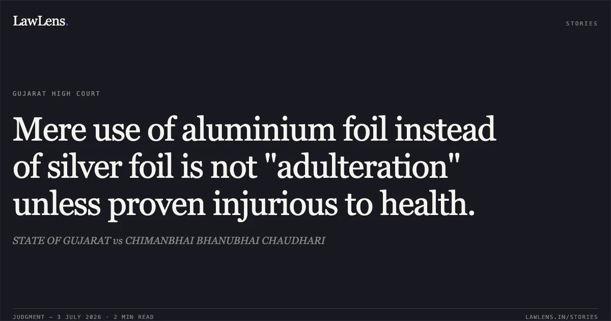 Mere use of aluminium foil instead of silver foil is not "adulteration" unless proven injurious to health.. STATE OF GUJARAT vs CHIMANBHAI BHANUBHAI CHAUDHARI. Gujarat High Court. LawLens
