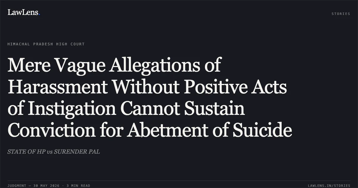 Mere Vague Allegations of Harassment Without Positive Acts of Instigation Cannot Sustain Conviction for Abetment of Suicide. STATE OF HP vs SURENDER PAL. High Court of Himachal Pradesh. LawLens