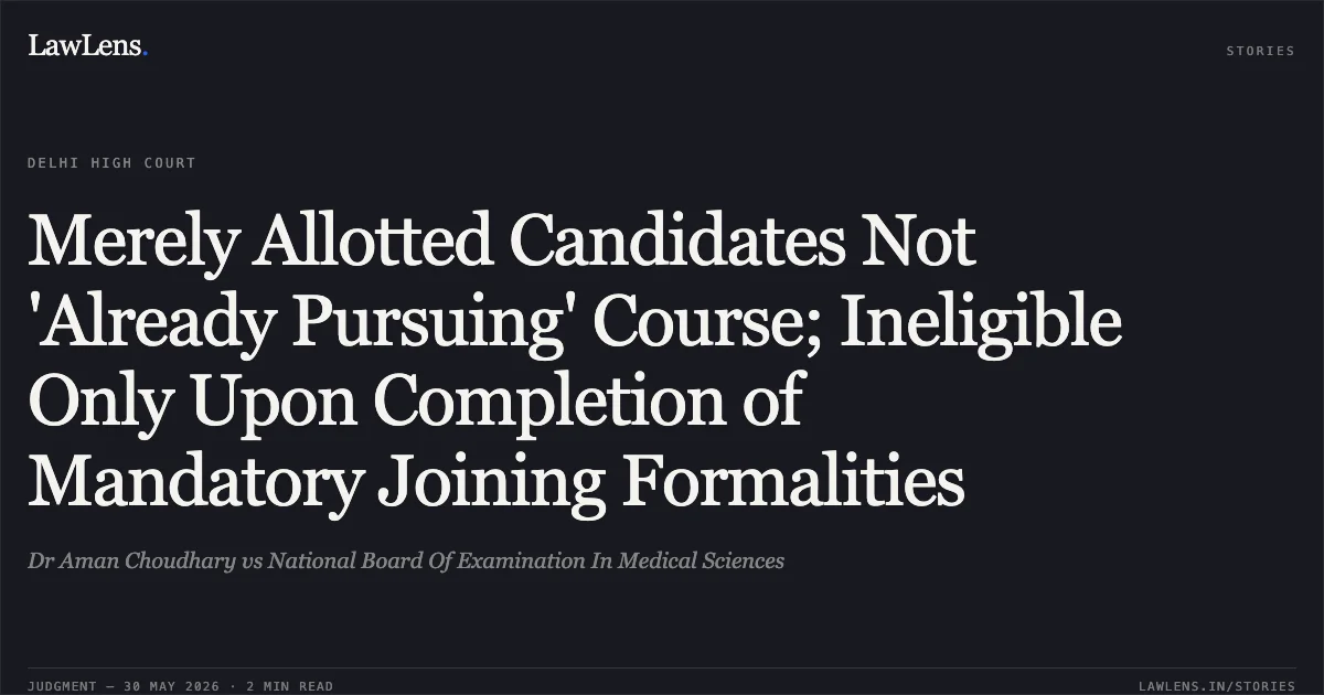 Merely Allotted Candidates Not 'Already Pursuing' Course; Ineligible Only Upon Completion of Mandatory Joining Formalities. Dr Aman Choudhary vs National Board Of Examination In Medical Sciences. Delhi High Court. LawLens