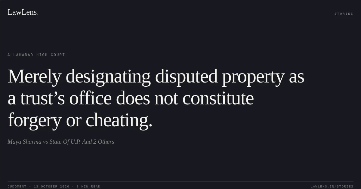 Merely designating disputed property as a trust’s office does not constitute forgery or cheating.. Maya Sharma vs State Of U.P.  And 2 Others. Allahabad High Court. LawLens