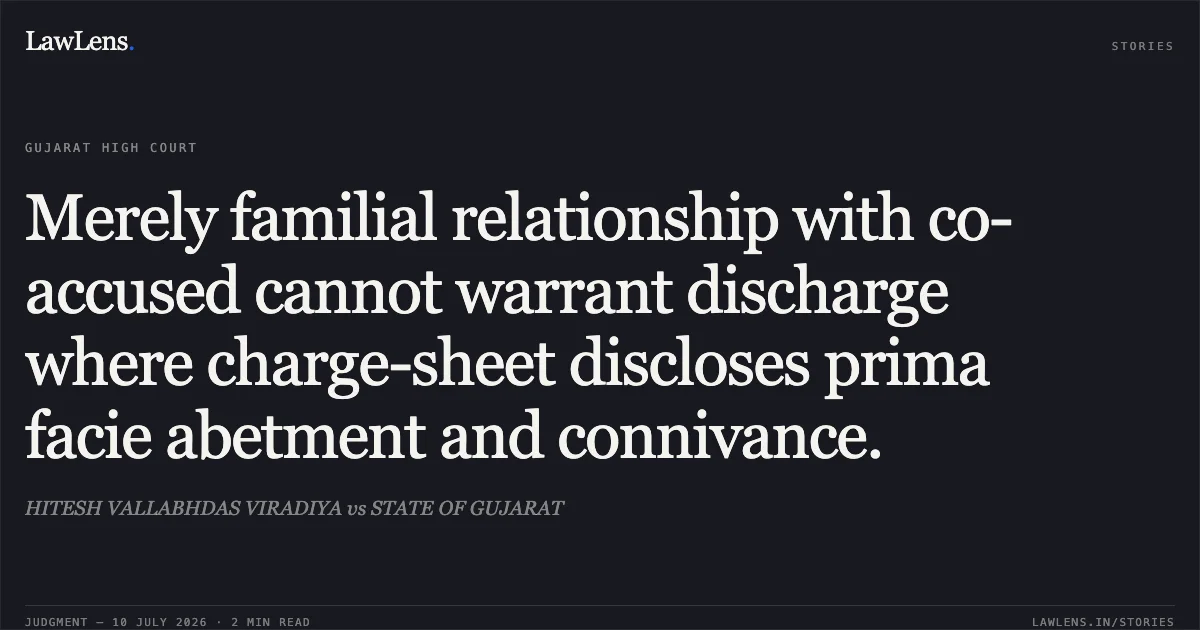 Merely familial relationship with co-accused cannot warrant discharge where charge-sheet discloses prima facie abetment and connivance.. HITESH VALLABHDAS VIRADIYA vs STATE OF GUJARAT. Gujarat High Court. LawLens