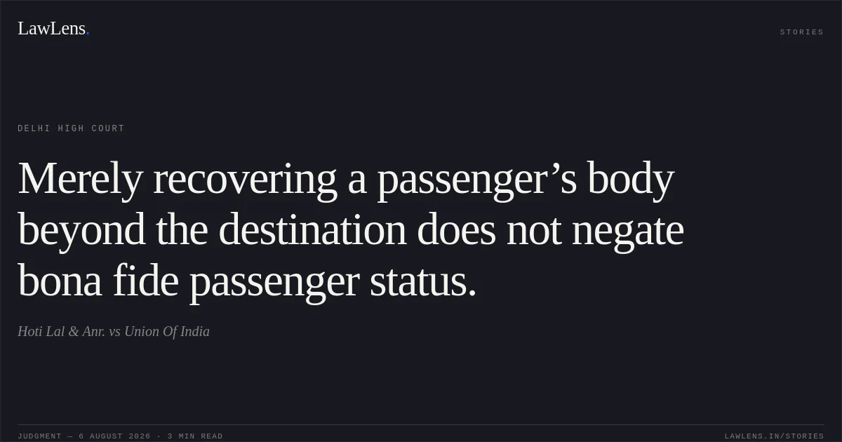 Merely recovering a passenger’s body beyond the destination does not negate bona fide passenger status.. Hoti Lal & Anr. vs Union Of India. Delhi High Court. LawLens
