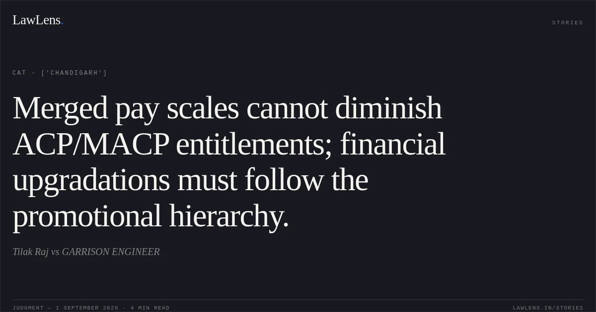 Merged pay scales cannot diminish ACP/MACP entitlements; financial upgradations must follow the promotional hierarchy.. Tilak Raj vs GARRISON ENGINEER. CAT - ['Chandigarh']. LawLens