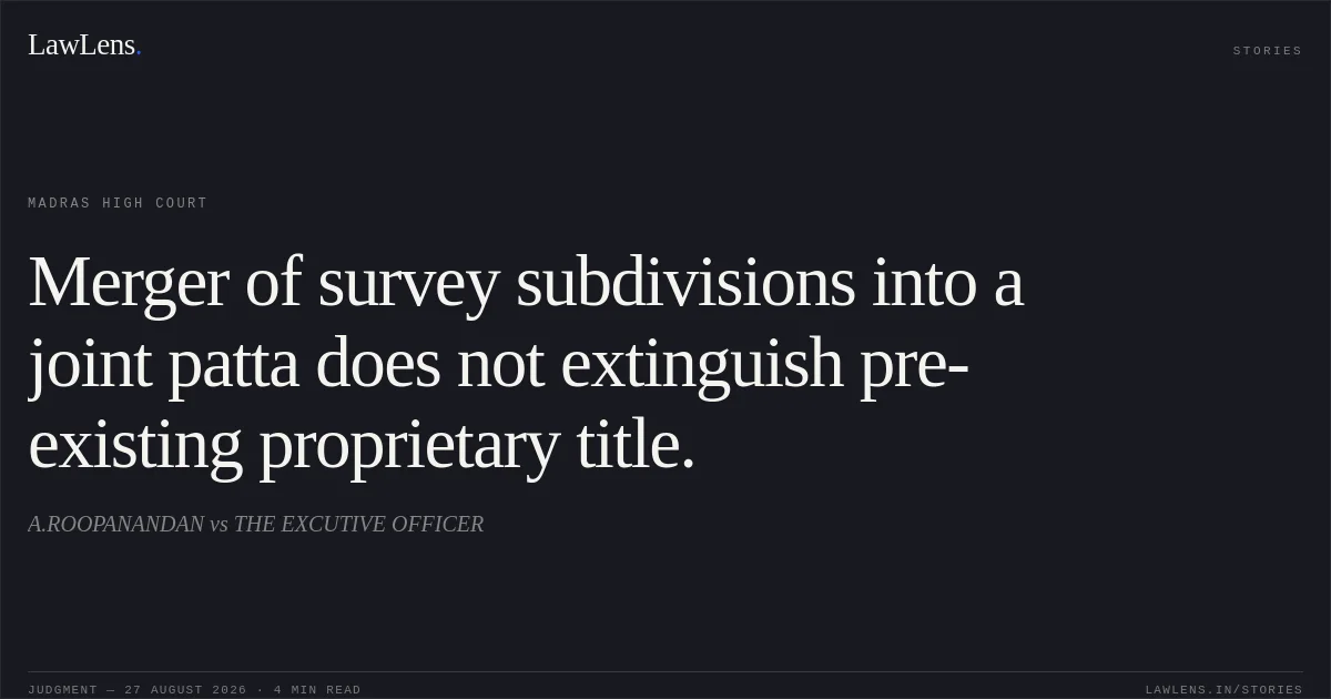 Merger of survey subdivisions into a joint patta does not extinguish pre-existing proprietary title.. A.ROOPANANDAN vs THE EXCUTIVE OFFICER. Madras High Court. LawLens
