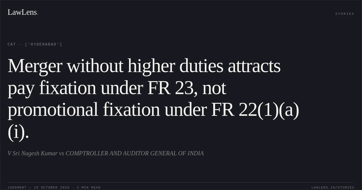 Merger without higher duties attracts pay fixation under FR 23, not promotional fixation under FR 22(1)(a)(i).. V Sri Nagesh Kumar vs COMPTROLLER AND AUDITOR GENERAL OF INDIA. CAT - ['Hyderabad']. LawLens