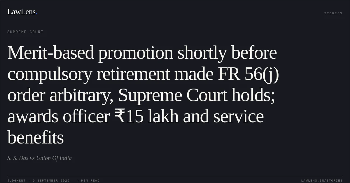 Merit-based promotion shortly before compulsory retirement made FR 56(j) order arbitrary, Supreme Court holds; awards officer ₹15 lakh and service benefits. S. S. Das vs Union Of India. Supreme Court. LawLens