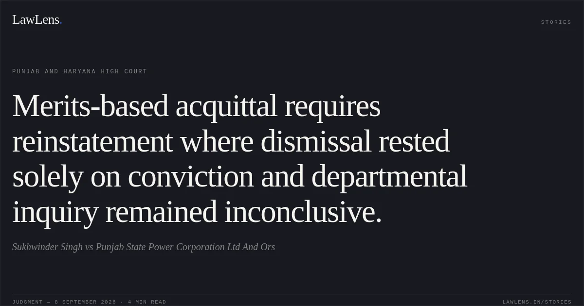 Merits-based acquittal requires reinstatement where dismissal rested solely on conviction and departmental inquiry remained inconclusive.. Sukhwinder Singh vs Punjab State Power Corporation Ltd And Ors. Punjab and Haryana High Court. LawLens