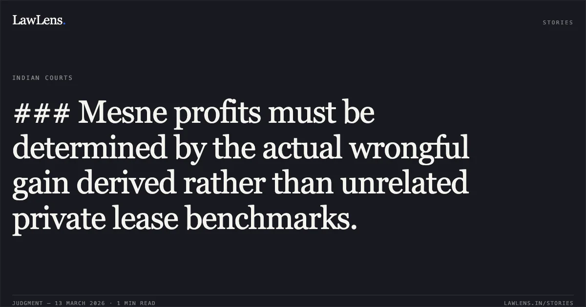 ### Mesne profits must be determined by the actual wrongful gain derived rather than unrelated private lease benchmarks.. Corporation Bank v. Harvinder Singh & Ors. RFA 32/2020. Delhi High Court. LawLens