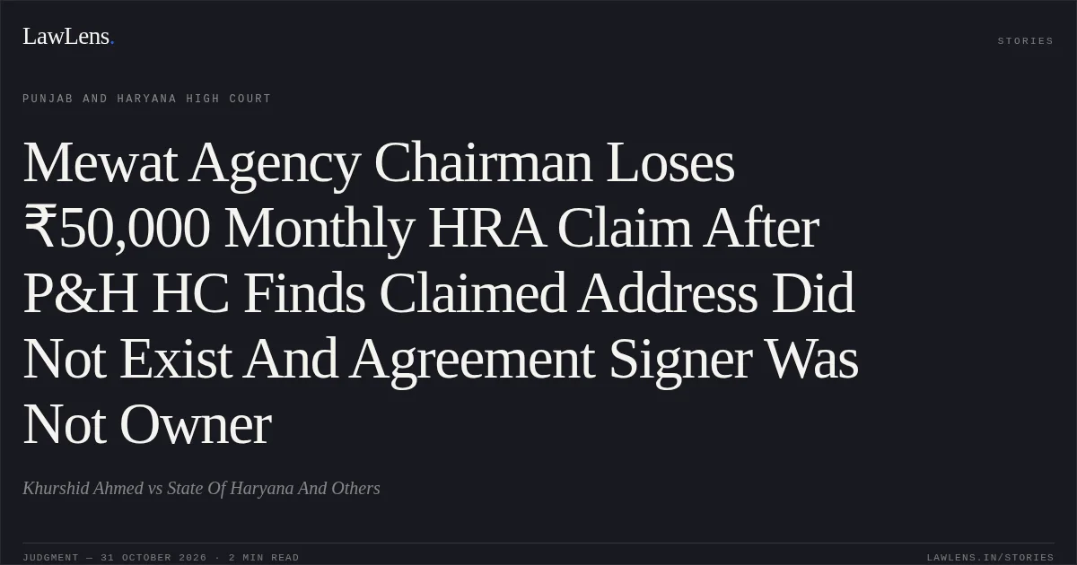 Mewat Agency Chairman Loses ₹50,000 Monthly HRA Claim After P&H HC Finds Claimed Address Did Not Exist And Agreement Signer Was Not Owner. Khurshid Ahmed vs State Of Haryana And Others. Punjab and Haryana High Court. LawLens