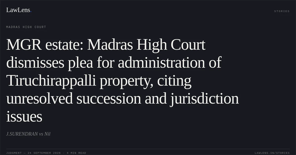 MGR estate: Madras High Court dismisses plea for administration of Tiruchirappalli property, citing unresolved succession and jurisdiction issues. J.SURENDRAN vs Nil. Madras High Court. LawLens