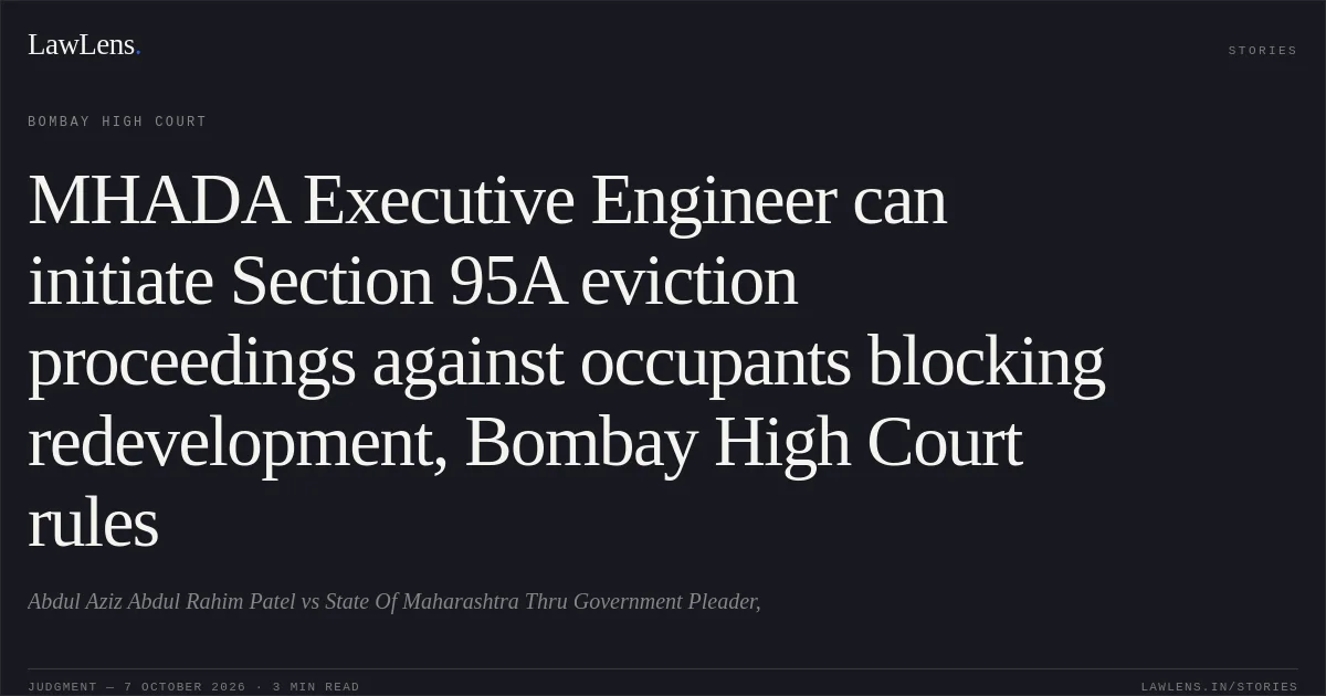 MHADA Executive Engineer can initiate Section 95A eviction proceedings against occupants blocking redevelopment, Bombay High Court rules. Abdul Aziz Abdul Rahim Patel vs State Of Maharashtra Thru Government Pleader,. Bombay High Court. LawLens