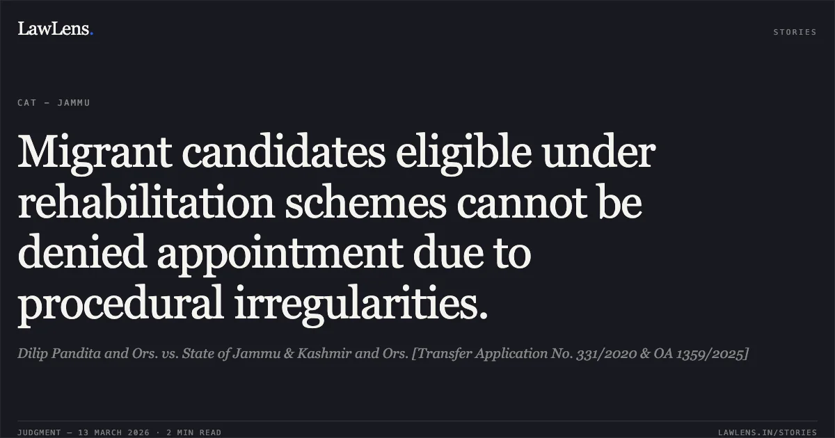 Migrant candidates eligible under rehabilitation schemes cannot be denied appointment due to procedural irregularities.. Dilip Pandita and Ors. vs. State of Jammu & Kashmir and Ors. [Transfer Application No. 331/2020 & OA 1359/2025]. Central Administrative Tribunal. LawLens