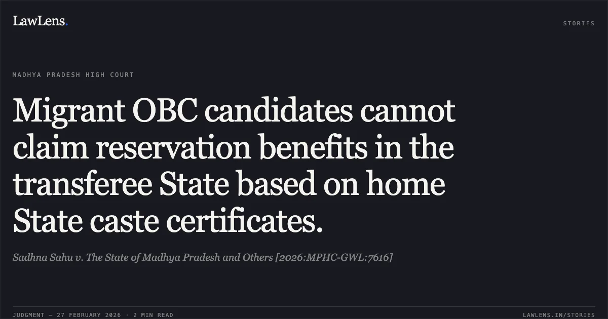 Migrant OBC candidates cannot claim reservation benefits in the transferee State based on home State caste certificates.. Sadhna Sahu v. The State of Madhya Pradesh and Others [2026:MPHC-GWL:7616]. Madhya Pradesh High Court. LawLens