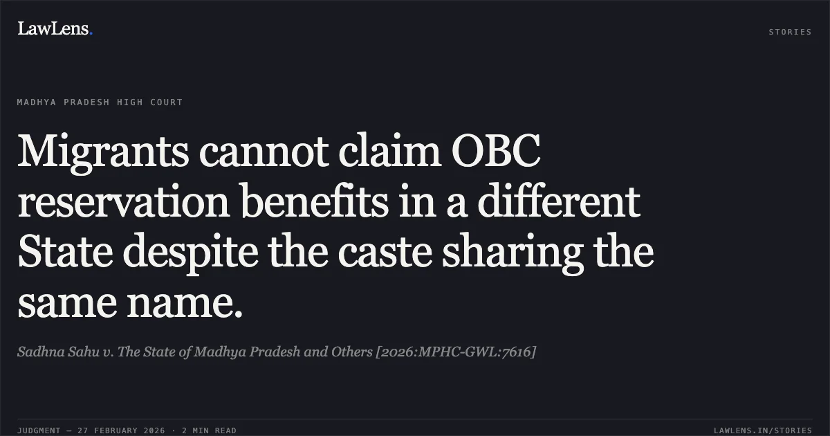 Migrants cannot claim OBC reservation benefits in a different State despite the caste sharing the same name.. Sadhna Sahu v. The State of Madhya Pradesh and Others [2026:MPHC-GWL:7616]. Madhya Pradesh High Court. LawLens