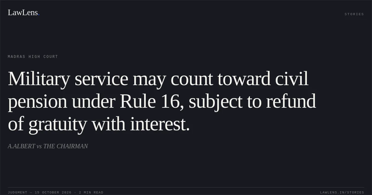 Military service may count toward civil pension under Rule 16, subject to refund of gratuity with interest.. A.ALBERT vs THE CHAIRMAN. Madras High Court. LawLens