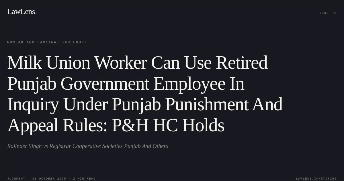 Milk Union Worker Can Use Retired Punjab Government Employee In Inquiry Under Punjab Punishment And Appeal Rules: P&H HC Holds. Rajinder Singh vs Registrar Cooperative Societies Punjab And Others. Punjab and Haryana High Court. LawLens